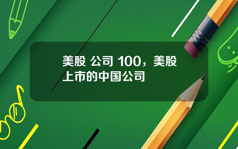 美股 公司 100，美股上市的中国公司